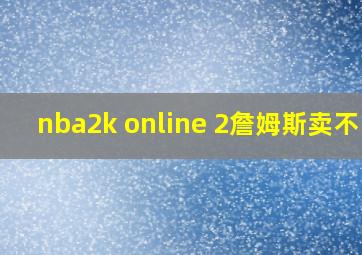 nba2k online 2詹姆斯卖不了